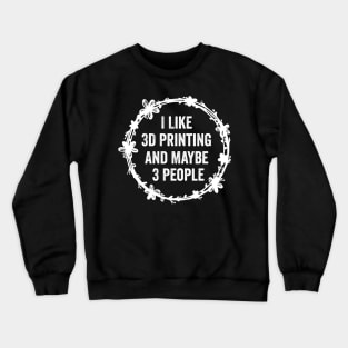 I Like 3D Printing And Maybe 3 People Funny Quote Design Crewneck Sweatshirt